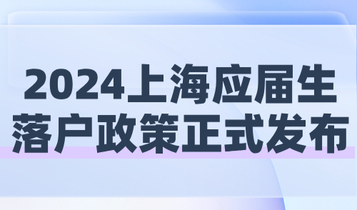 2024上海应届生落户政策正式发布！最新落户条件及流程解析！