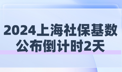 2024上海社保基数公布倒计时2天！落户上海如何调整社保？