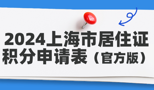 2024上海市居住证积分申请表（官方版），最全下载填写指南！