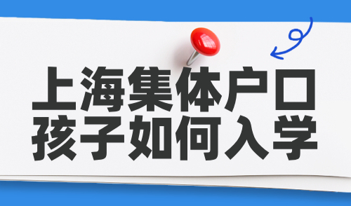 上海集体户口孩子如何入学？2024各区入学政策公布附录取排序！