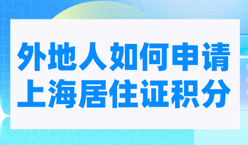 外地人如何申请上海居住证积分？申请条件及流程大全！