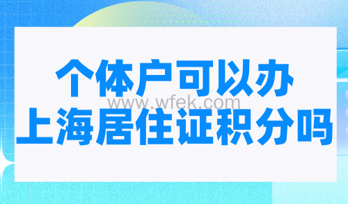 个体户可以办上海居住证积分吗？2024上海申请积分最新条件！