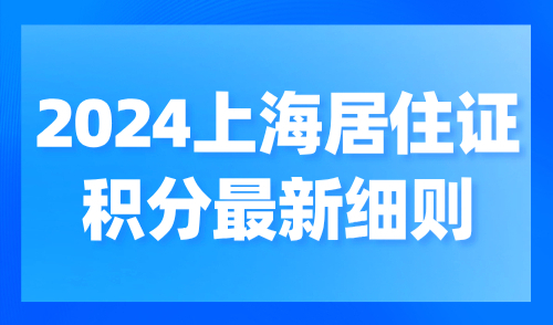 2024上海居住证积分最新细则：官方积分指标及分值详解！