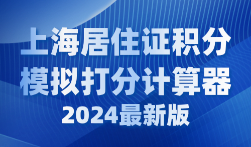 上海居住证积分模拟打分计算器2024最新版，附打分细则！