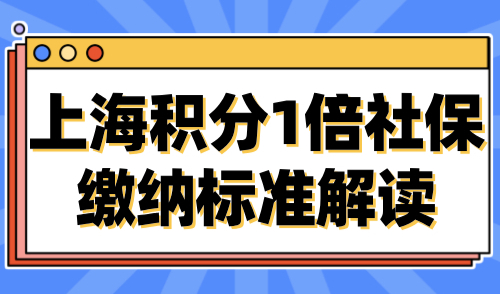 上海积分1倍社保缴纳标准解读，7月上海社保调整新标准！