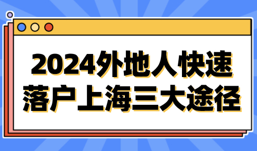 2024上海落户最新政策：外地人快速落户上海三大途径！