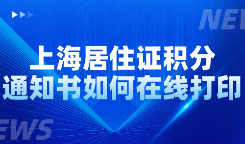 上海居住证积分通知书如何在线打印？附图文操作教程！