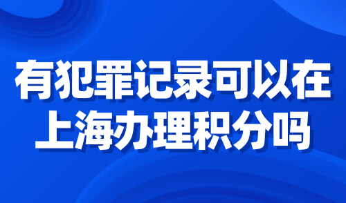 有犯罪记录可以在上海办理积分吗？打架、赌博一次扣50分！