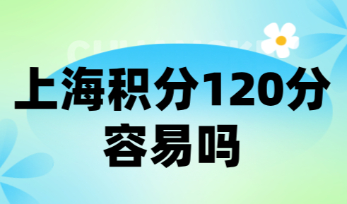 上海积分120分容易吗？满足条件积分一次性申请成功！