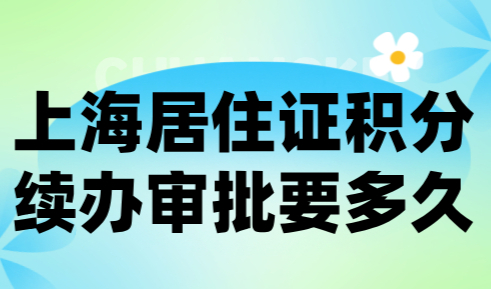 上海居住证积分续办审批要多久？20日内即可完成审批！