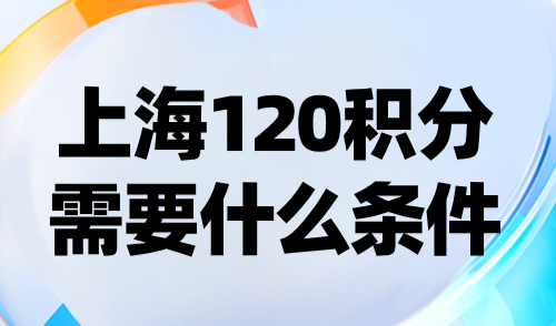 上海120积分需要什么条件？附积分申请常见问题！