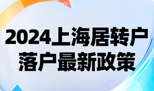 2024上海居转户落户最新政策：落户条件、方式、迁移流程解析！