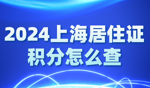 2024上海居住证积分怎么查？6大官方途径快速查询！