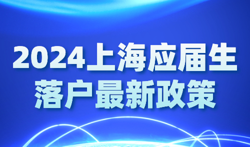 2024上海应届生落户最新政策：这些应届生直接落户上海！