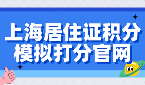 上海居住证积分模拟打分官网，2024上海居住证积分细则！