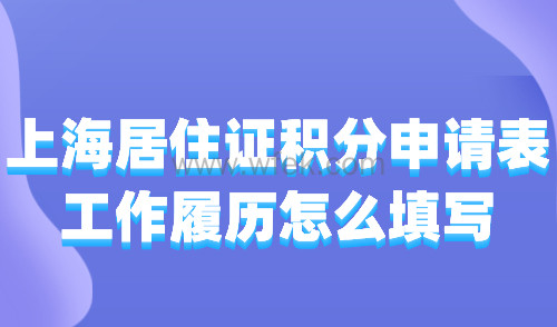 上海居住证积分申请表工作履历怎么填写？附申请表填写指南！
