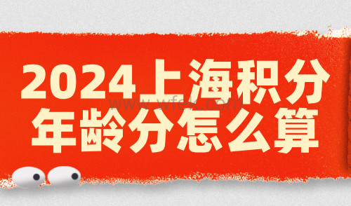 2024上海积分年龄分怎么算？超过这个年龄就要注意了！
