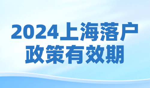 2024上海落户政策有效期：12个关键节点需谨记！