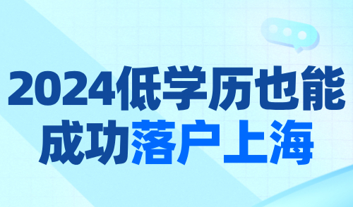 2024上海落户最新政策：低学历也能成功落户上海！