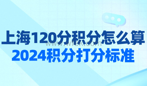 上海120分积分怎么算？2024最新版上海积分打分标准！