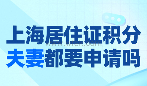 上海居住证积分夫妻都要申请吗？附上海积分添加配偶流程！