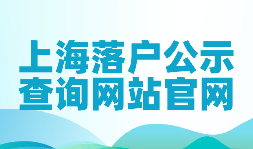 上海落户公示查询网站官网，快速查询上海落户名单！