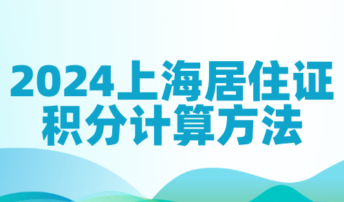 2024上海居住证积分计算方法，具体积分指标细则一览！