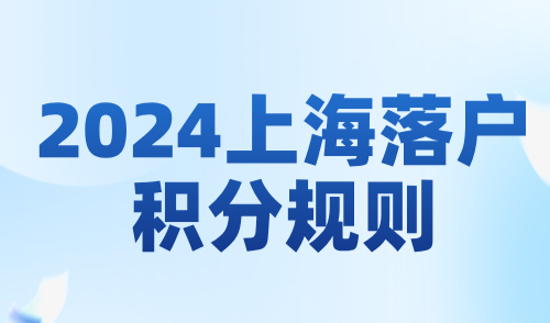 2024上海落户积分规则，外地人落户上海评分标准一览！