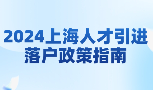 2024上海人才引进落户政策指南：五大人才类别全面解读！