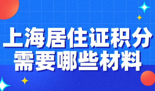 2024上海居住证积分需要哪些材料？这些情况需提供工资流水！