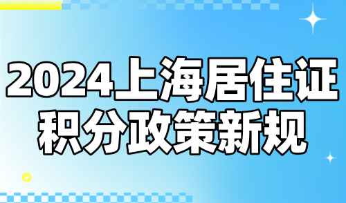 2024上海居住证积分政策新规！120分条件要求已明确！