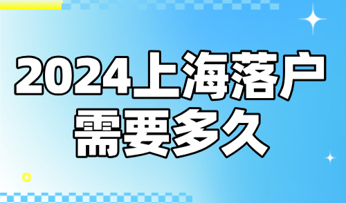 2024上海落户需要多久？最快2个月，附落户全流程梳理！