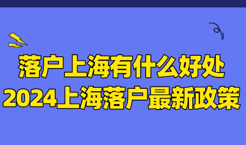 落户上海有什么好处？2024上海落户最新政策解读！