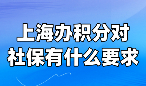 上海办积分对社保有什么要求？这些无效社保不能办积分！