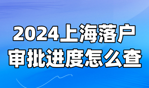 2024上海落户审批进度怎么查？12个关键节点及查询进度指南！