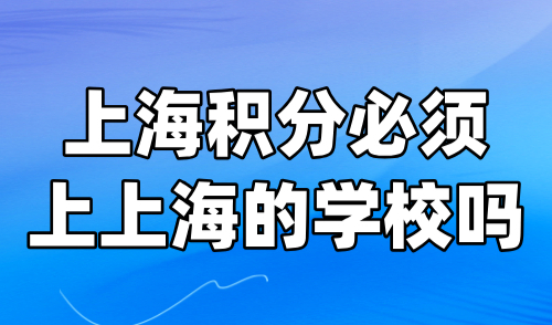 上海积分必须上上海的学校吗？上海学历积分审核标准解读！