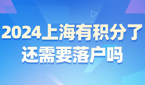 2024上海积分落户政策细则：有积分了还需要落户吗？