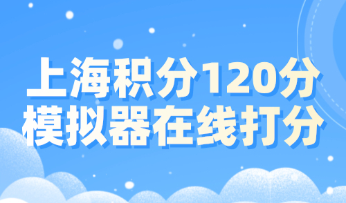 上海积分120分模拟器在线打分！上海居住证积分查询入口！