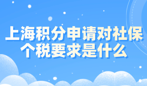 上海积分申请对社保个税要求是什么？2024上海积分最新细则！