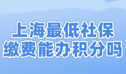 上海最低社保缴费能办积分吗？2024上海社保积分要求！