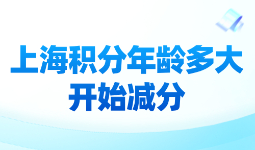 上海积分年龄多大开始减分？2024上海年龄积分计算方法！