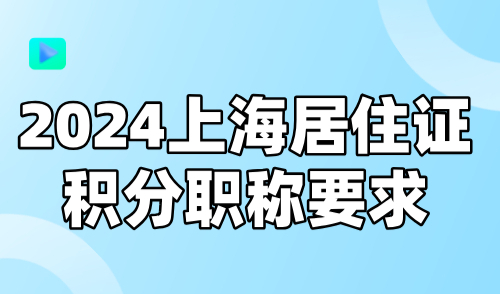 2024上海居住证积分职称要求，最全职称证书、技能工种汇总！