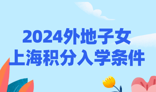 2024外地子女上海积分入学条件，附积分达标方案！