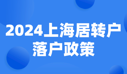 2024上海居转户落户政策：落户条件+成本+流程详解！