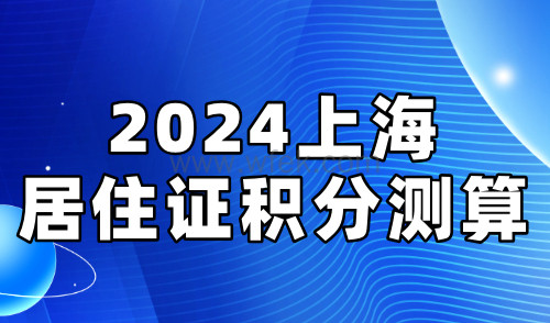 2024上海居住证积分测算，四大积分方案达标超简单！