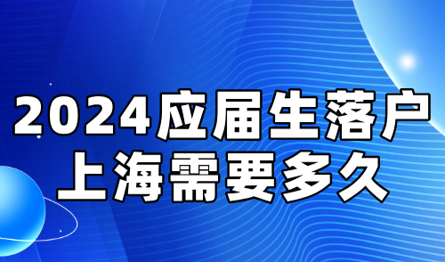 2024应届生落户上海需要多久？快至3个月拿上海户口！