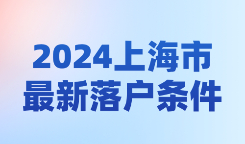 2024上海市最新落户条件：掌握关键策略，快速落户上海！