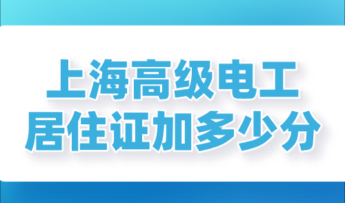 上海高级电工居住证加多少分？2024上海高技能人才目录已更新！