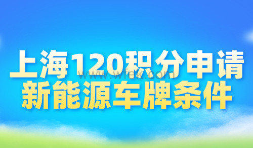 上海120积分申请新能源车牌条件，附2024最新申请流程！