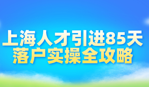 2024上海人才引进落户流程，历时85天实操全攻略分享！